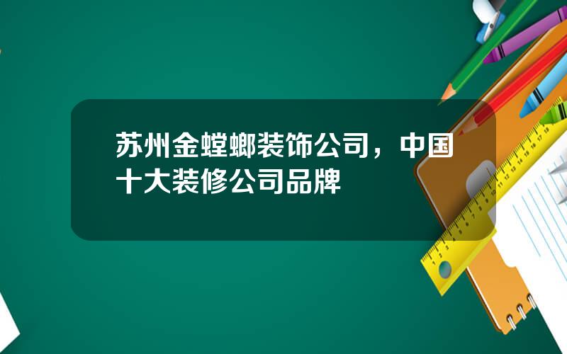 苏州金螳螂装饰公司，中国十大装修公司品牌