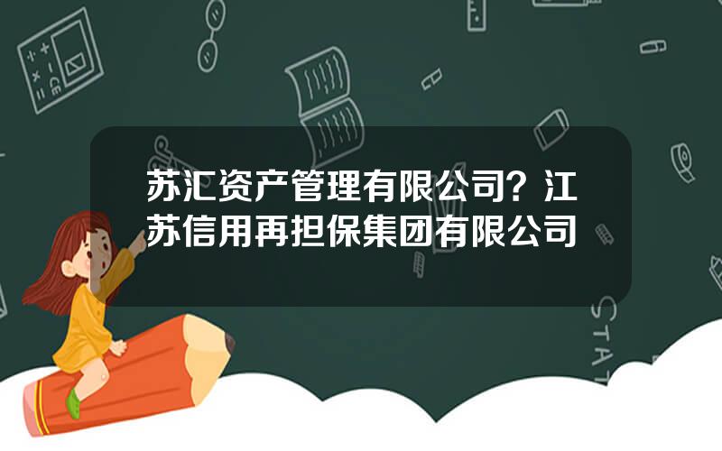 苏汇资产管理有限公司？江苏信用再担保集团有限公司
