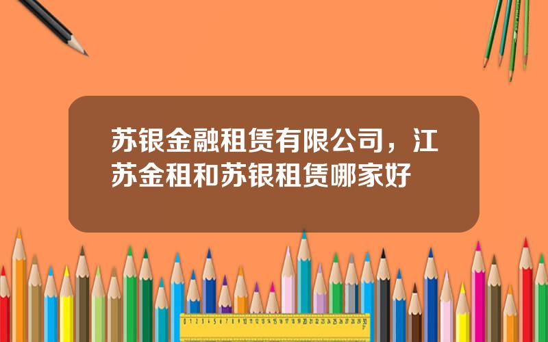 苏银金融租赁有限公司，江苏金租和苏银租赁哪家好