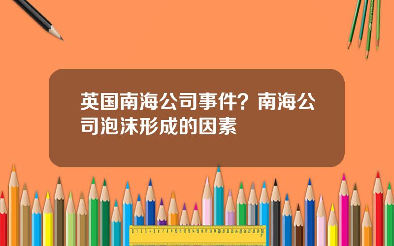 英国南海公司事件？南海公司泡沫形成的因素