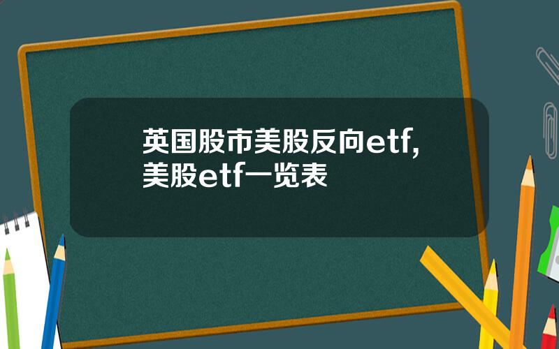 英国股市美股反向etf,美股etf一览表