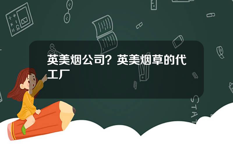 英美烟公司？英美烟草的代工厂