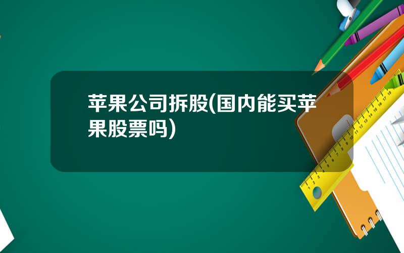 苹果公司拆股(国内能买苹果股票吗)