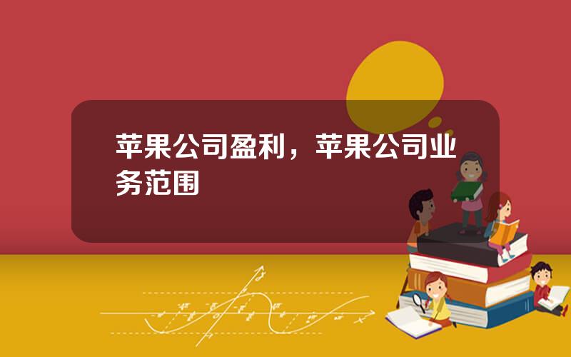 苹果公司盈利，苹果公司业务范围