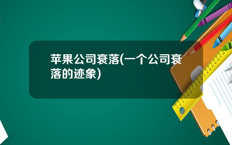 苹果公司衰落(一个公司衰落的迹象)