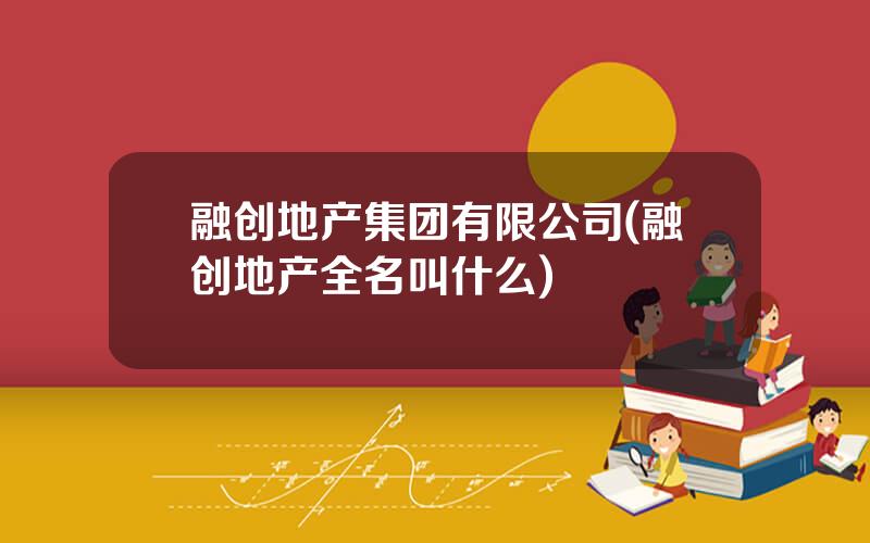融创地产集团有限公司(融创地产全名叫什么)