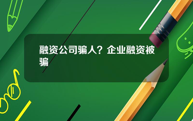 融资公司骗人？企业融资被骗