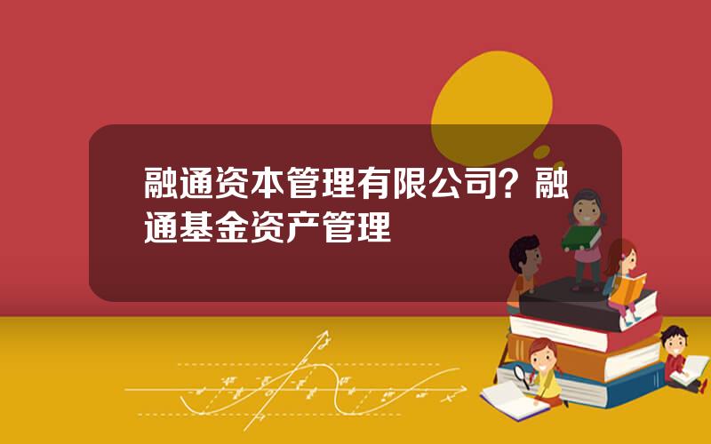 融通资本管理有限公司？融通基金资产管理