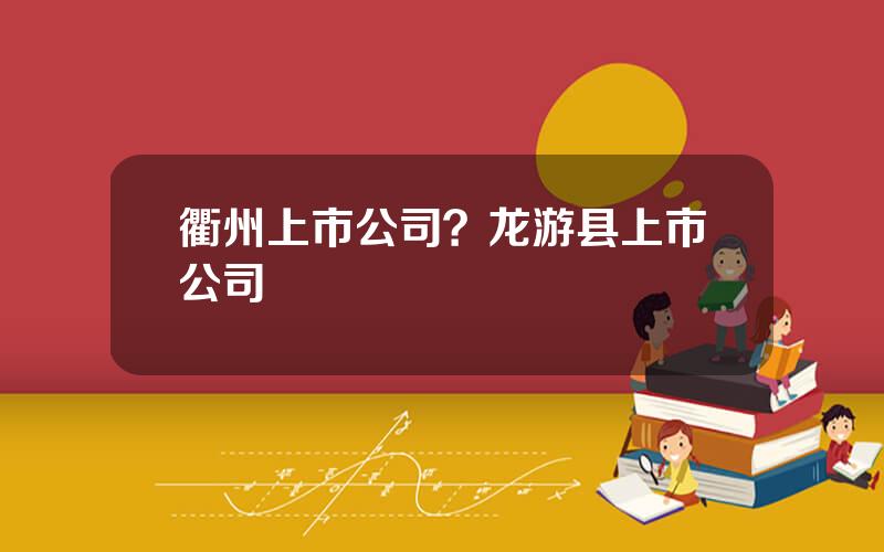 衢州上市公司？龙游县上市公司