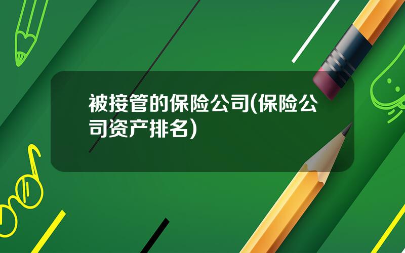 被接管的保险公司(保险公司资产排名)