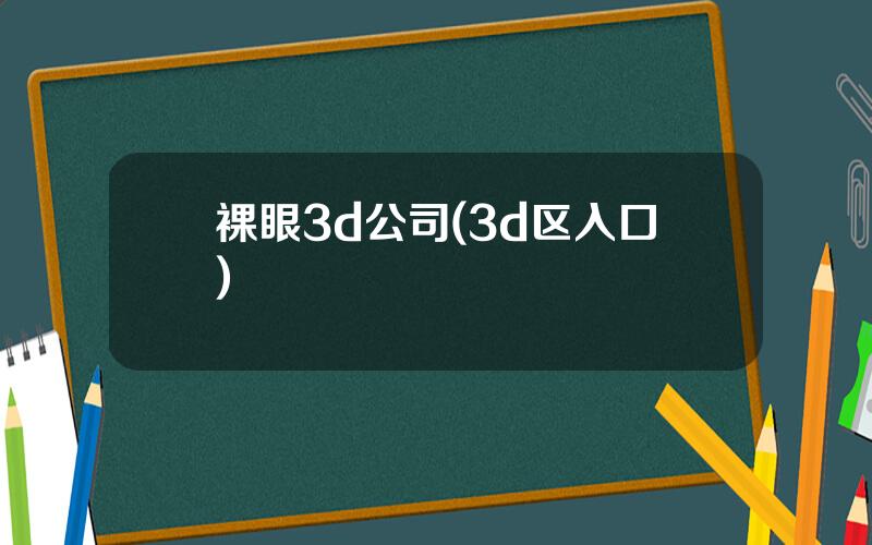 裸眼3d公司(3d区入口)