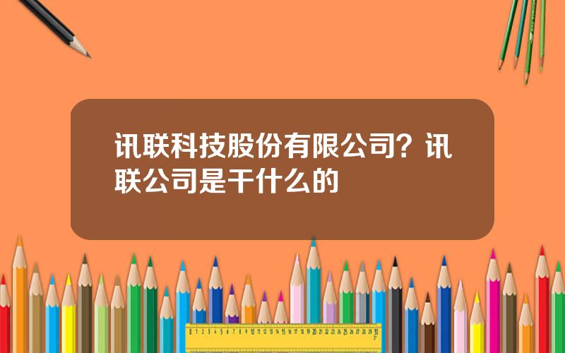 讯联科技股份有限公司？讯联公司是干什么的