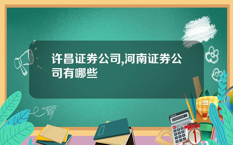 许昌证券公司,河南证券公司有哪些