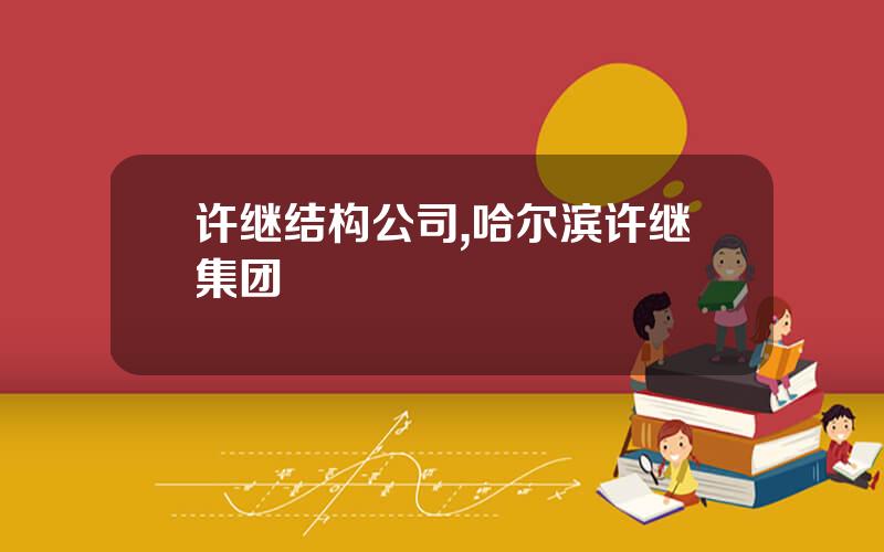 许继结构公司,哈尔滨许继集团