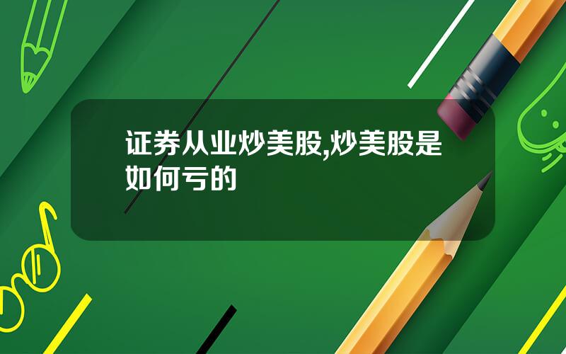 证券从业炒美股,炒美股是如何亏的