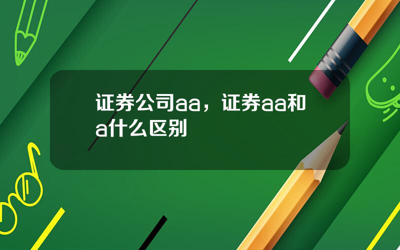 证券公司aa，证券aa和a什么区别