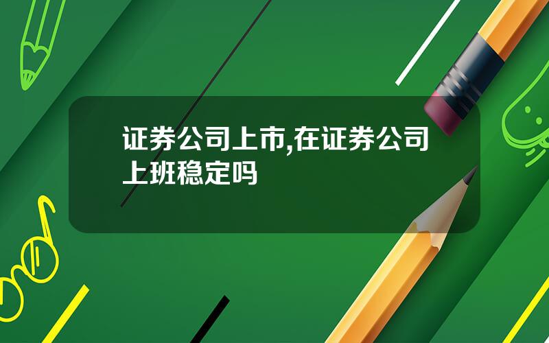 证券公司上市,在证券公司上班稳定吗