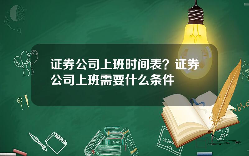 证券公司上班时间表？证券公司上班需要什么条件