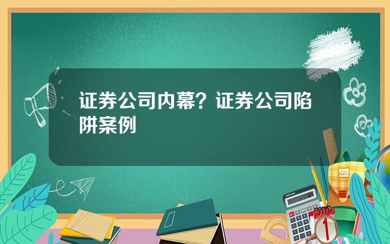 证券公司内幕？证券公司陷阱案例
