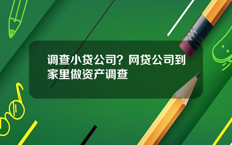 调查小贷公司？网贷公司到家里做资产调查