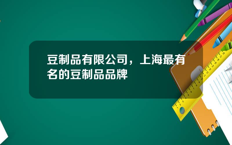豆制品有限公司，上海最有名的豆制品品牌