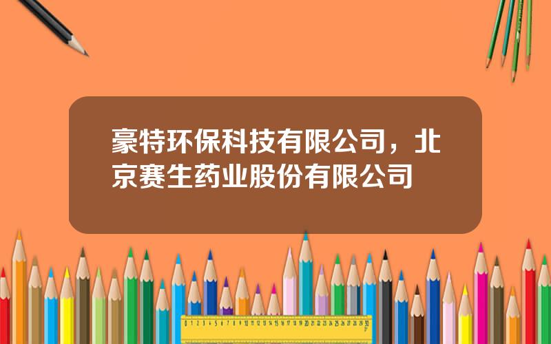豪特环保科技有限公司，北京赛生药业股份有限公司