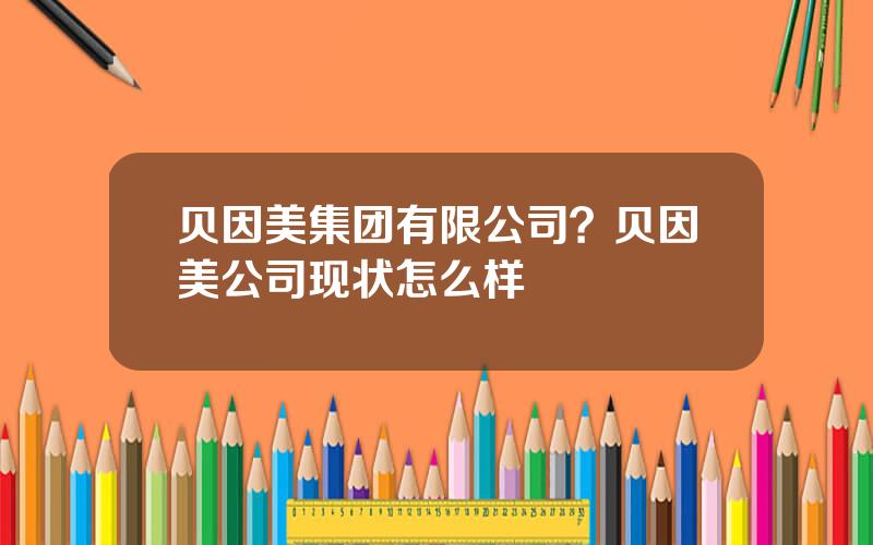 贝因美集团有限公司？贝因美公司现状怎么样