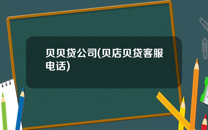 贝贝贷公司(贝店贝贷客服电话)