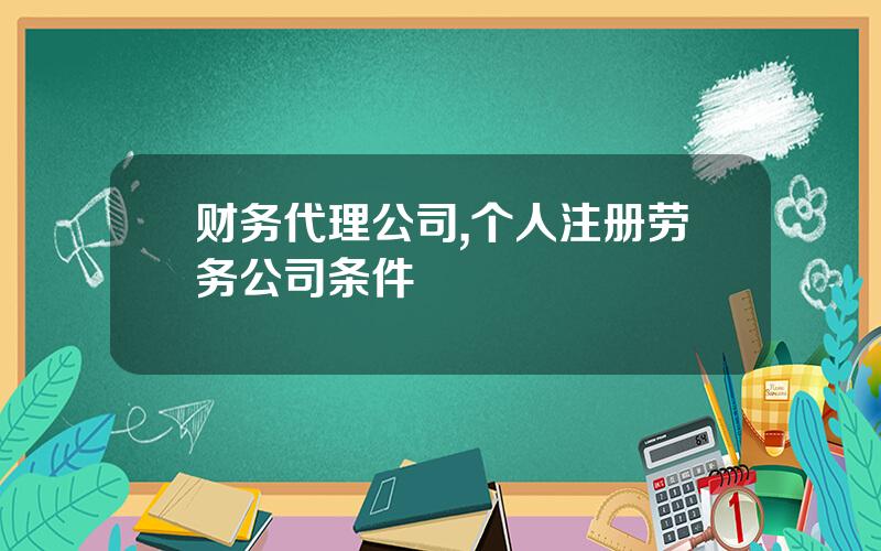 财务代理公司,个人注册劳务公司条件