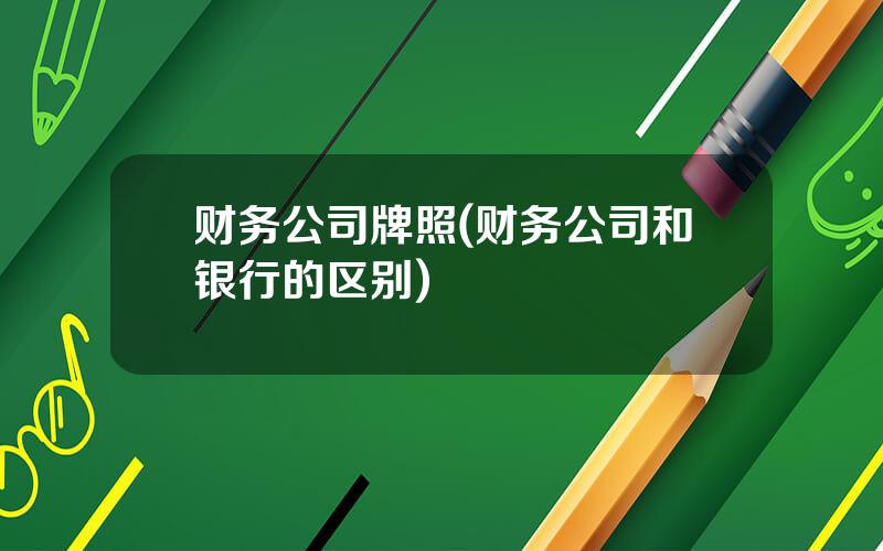 财务公司牌照(财务公司和银行的区别)