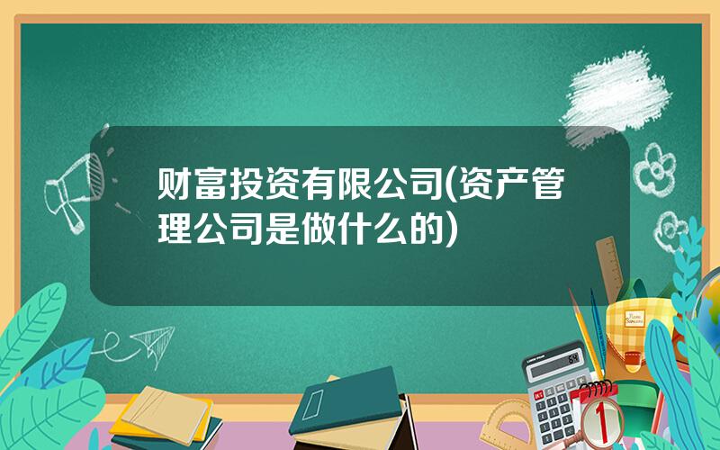 财富投资有限公司(资产管理公司是做什么的)
