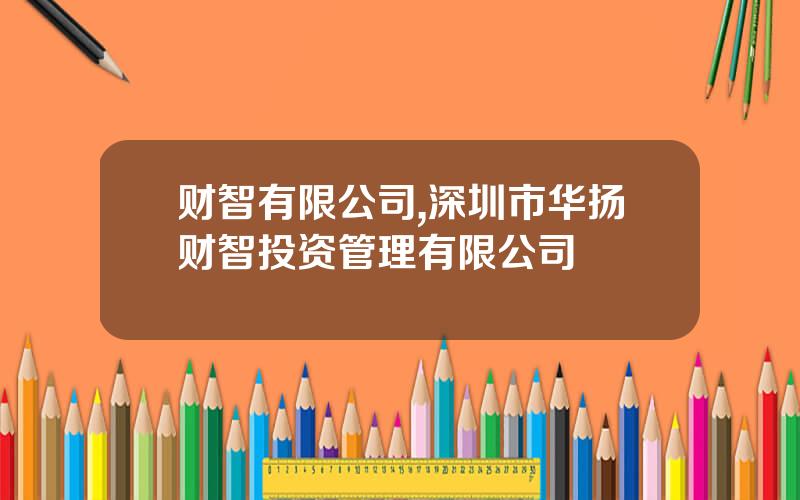 财智有限公司,深圳市华扬财智投资管理有限公司