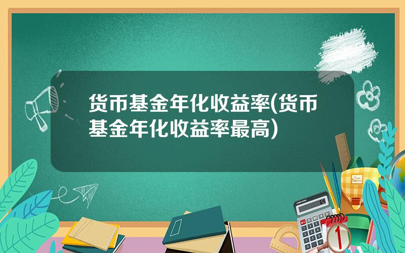 货币基金年化收益率(货币基金年化收益率最高)