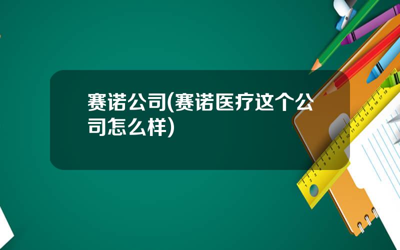 赛诺公司(赛诺医疗这个公司怎么样)