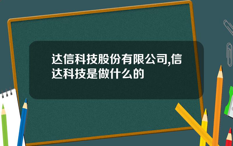 达信科技股份有限公司,信达科技是做什么的
