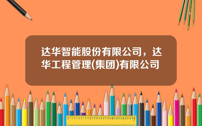 达华智能股份有限公司，达华工程管理(集团)有限公司