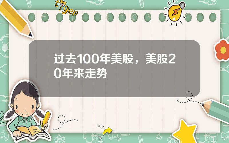 过去100年美股，美股20年来走势