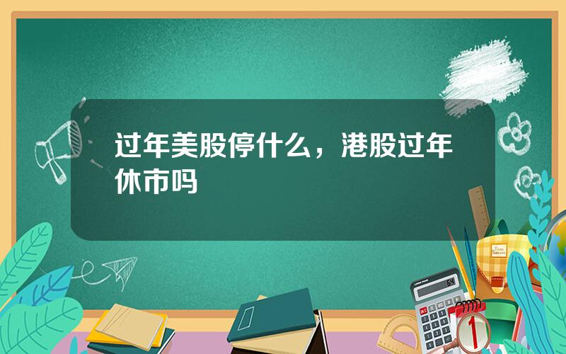 过年美股停什么，港股过年休市吗