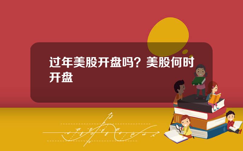 过年美股开盘吗？美股何时开盘