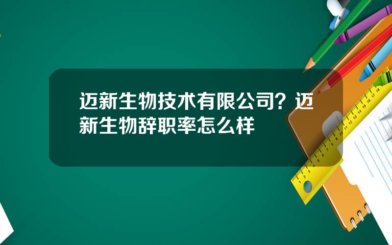 迈新生物技术有限公司？迈新生物辞职率怎么样