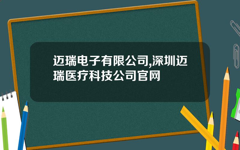 迈瑞电子有限公司,深圳迈瑞医疗科技公司官网