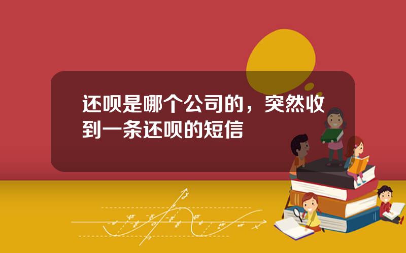 还呗是哪个公司的，突然收到一条还呗的短信