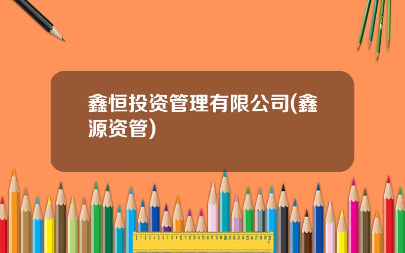 鑫恒投资管理有限公司(鑫源资管)