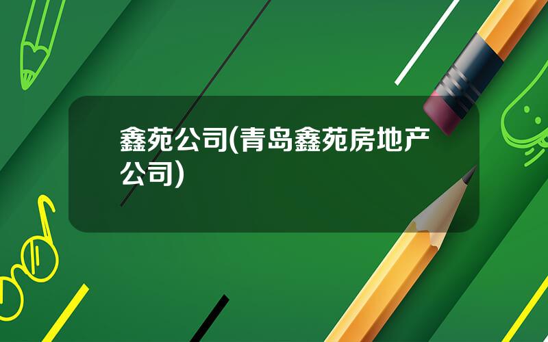 鑫苑公司(青岛鑫苑房地产公司)