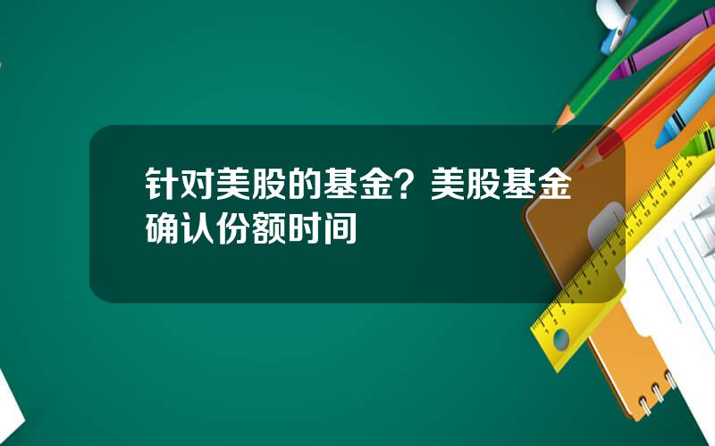 针对美股的基金？美股基金确认份额时间