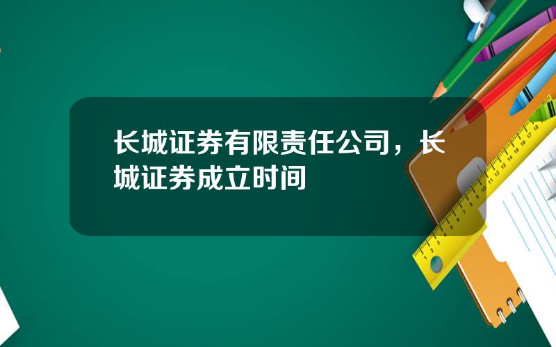 长城证券有限责任公司，长城证券成立时间