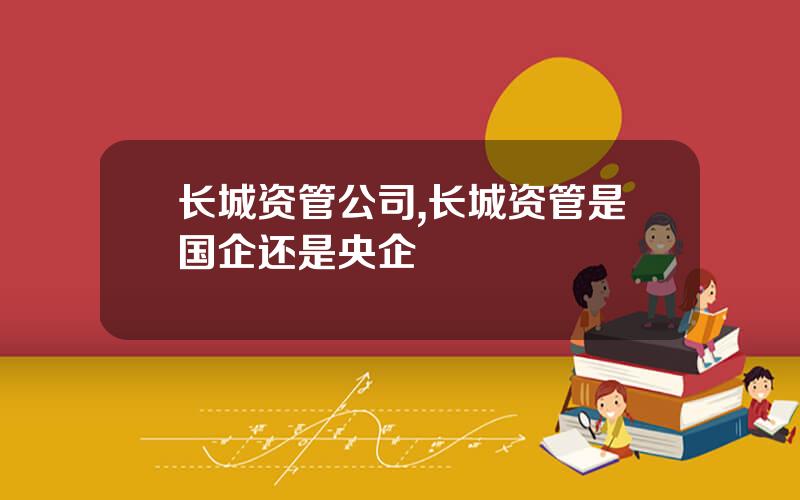 长城资管公司,长城资管是国企还是央企
