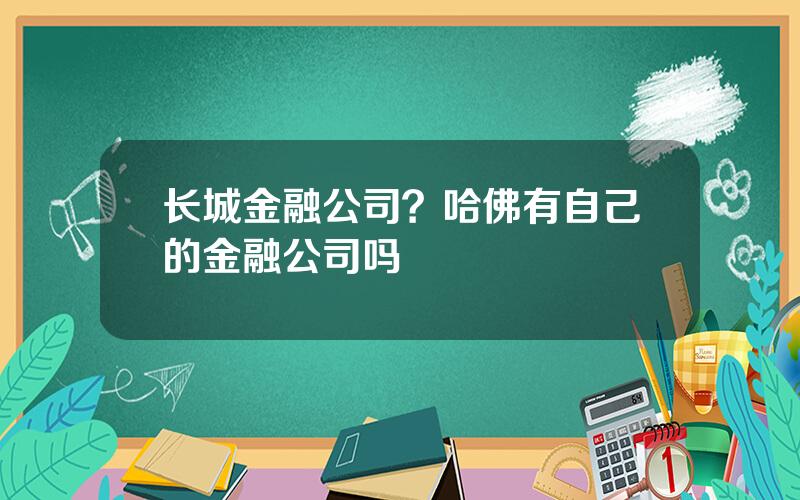 长城金融公司？哈佛有自己的金融公司吗