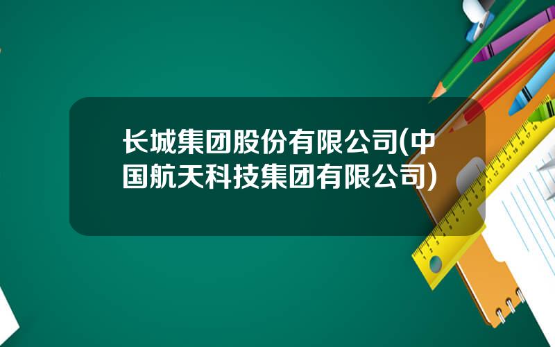 长城集团股份有限公司(中国航天科技集团有限公司)