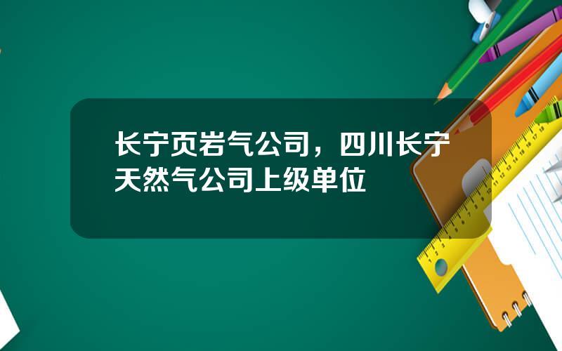 长宁页岩气公司，四川长宁天然气公司上级单位